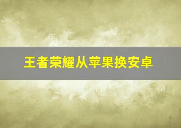 王者荣耀从苹果换安卓