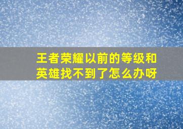 王者荣耀以前的等级和英雄找不到了怎么办呀