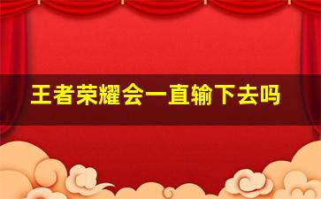 王者荣耀会一直输下去吗