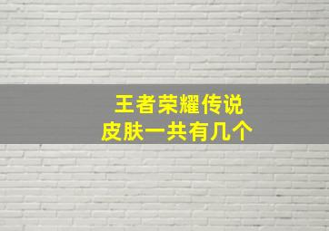 王者荣耀传说皮肤一共有几个