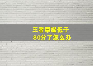 王者荣耀低于80分了怎么办