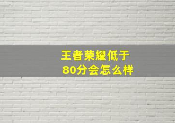 王者荣耀低于80分会怎么样