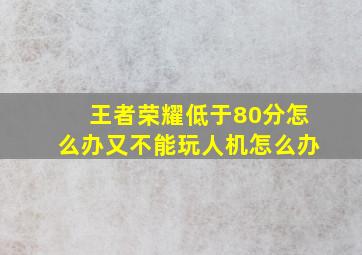 王者荣耀低于80分怎么办又不能玩人机怎么办