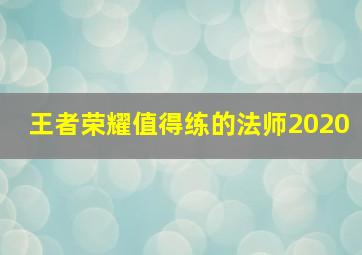 王者荣耀值得练的法师2020