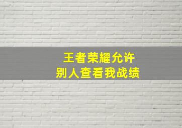 王者荣耀允许别人查看我战绩