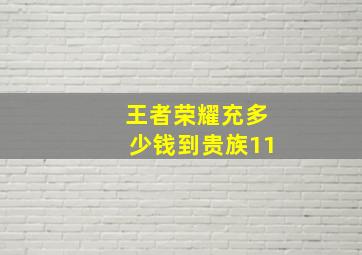 王者荣耀充多少钱到贵族11