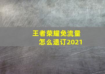 王者荣耀免流量怎么退订2021