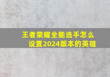 王者荣耀全能选手怎么设置2024版本的英雄