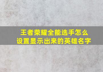 王者荣耀全能选手怎么设置显示出来的英雄名字