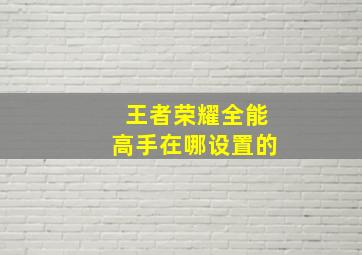 王者荣耀全能高手在哪设置的