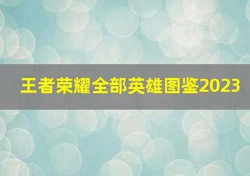 王者荣耀全部英雄图鉴2023