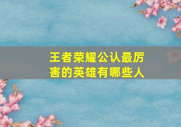 王者荣耀公认最厉害的英雄有哪些人