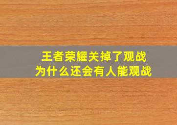 王者荣耀关掉了观战为什么还会有人能观战