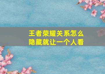 王者荣耀关系怎么隐藏就让一个人看