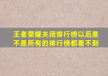 王者荣耀关闭排行榜以后是不是所有的排行榜都看不到