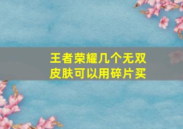 王者荣耀几个无双皮肤可以用碎片买