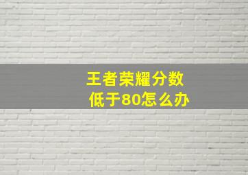 王者荣耀分数低于80怎么办