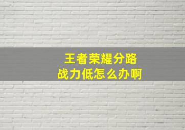 王者荣耀分路战力低怎么办啊