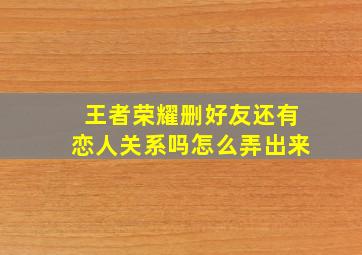 王者荣耀删好友还有恋人关系吗怎么弄出来