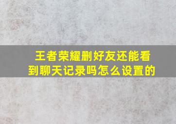 王者荣耀删好友还能看到聊天记录吗怎么设置的