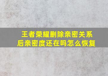 王者荣耀删除亲密关系后亲密度还在吗怎么恢复