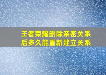 王者荣耀删除亲密关系后多久能重新建立关系