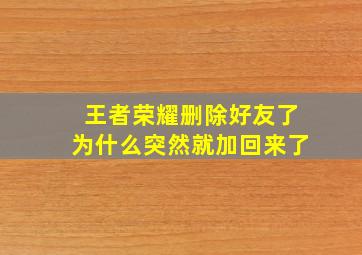 王者荣耀删除好友了为什么突然就加回来了