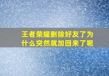 王者荣耀删除好友了为什么突然就加回来了呢