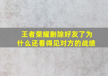 王者荣耀删除好友了为什么还看得见对方的战绩