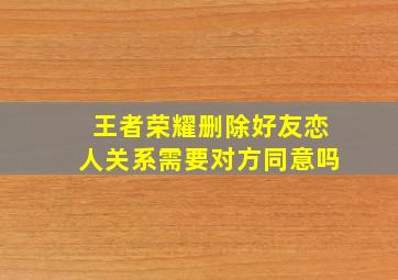 王者荣耀删除好友恋人关系需要对方同意吗