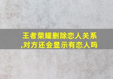 王者荣耀删除恋人关系,对方还会显示有恋人吗