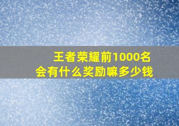 王者荣耀前1000名会有什么奖励嘛多少钱