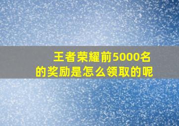 王者荣耀前5000名的奖励是怎么领取的呢