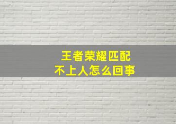 王者荣耀匹配不上人怎么回事