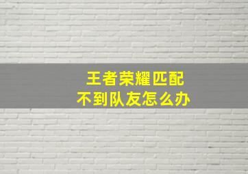 王者荣耀匹配不到队友怎么办