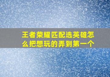 王者荣耀匹配选英雄怎么把想玩的弄到第一个