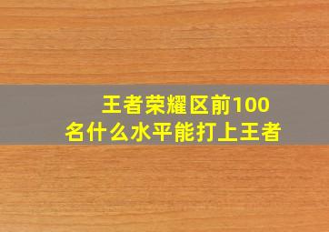 王者荣耀区前100名什么水平能打上王者