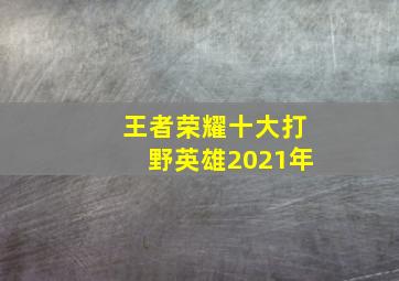 王者荣耀十大打野英雄2021年