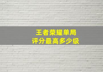 王者荣耀单局评分最高多少级