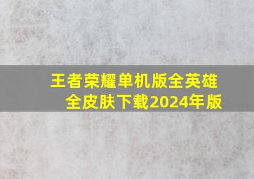 王者荣耀单机版全英雄全皮肤下载2024年版