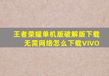 王者荣耀单机版破解版下载无需网络怎么下载VIVO