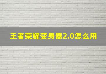 王者荣耀变身器2.0怎么用