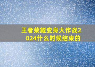 王者荣耀变身大作战2024什么时候结束的