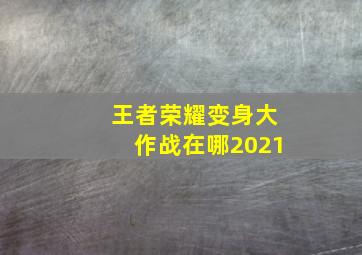 王者荣耀变身大作战在哪2021