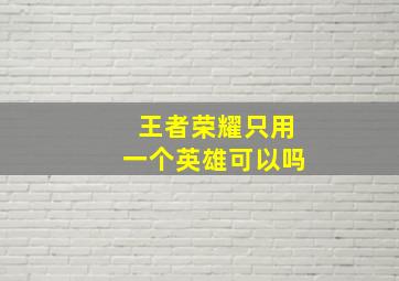 王者荣耀只用一个英雄可以吗