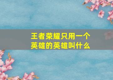 王者荣耀只用一个英雄的英雄叫什么