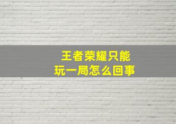 王者荣耀只能玩一局怎么回事