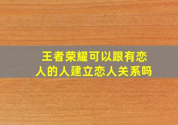 王者荣耀可以跟有恋人的人建立恋人关系吗