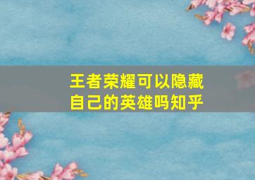 王者荣耀可以隐藏自己的英雄吗知乎