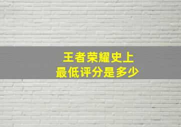 王者荣耀史上最低评分是多少